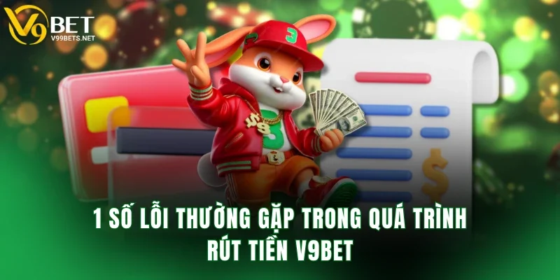 1 số lỗi thường gặp trong quá trình rút tiền V9BET