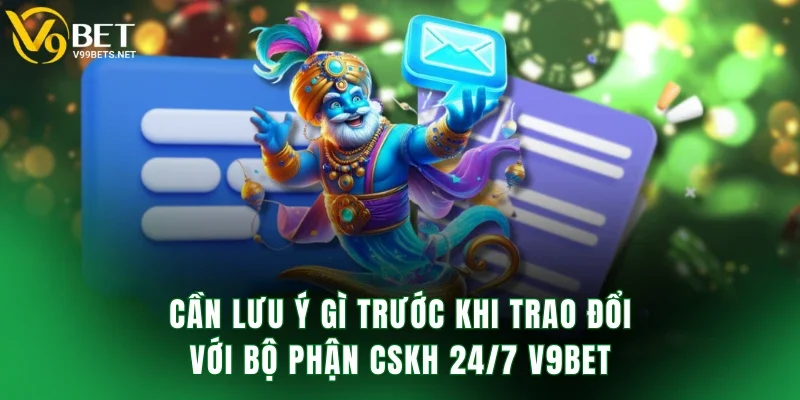 Cần lưu ý gì trước khi trao đổi với bộ phận CSKH 24/7 V9BET