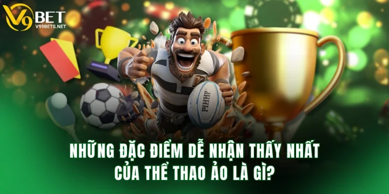 Những đặc điểm dễ nhận thấy nhất của thể thao ảo là gì?