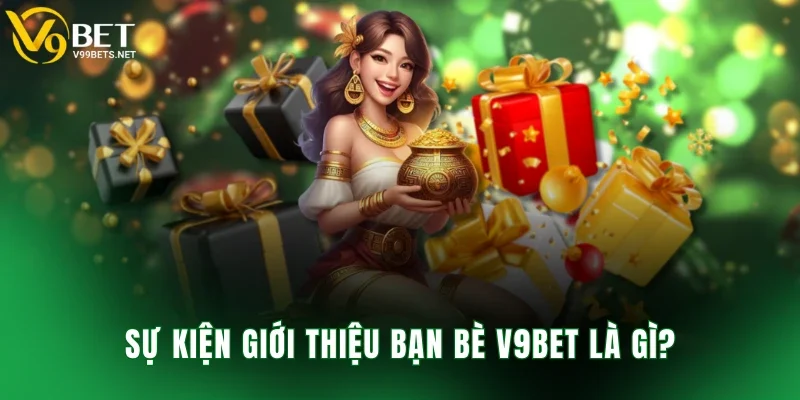 Sự kiện giới thiệu bạn bè V9BET là gì?