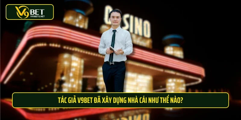 Tác giả V9BET đã xây dựng nhà cái như thế nào?