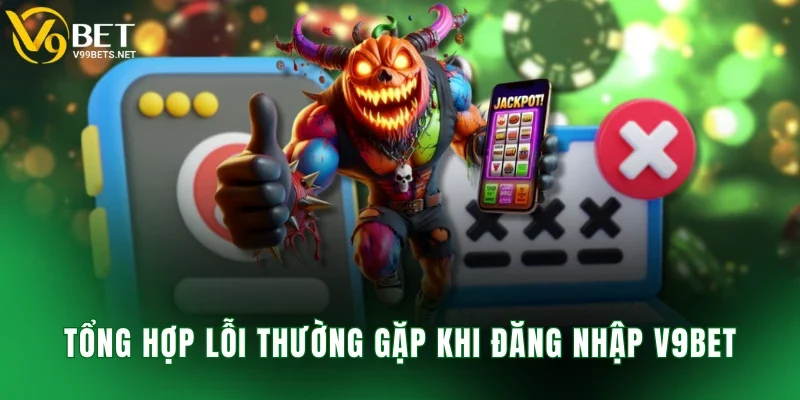 Tổng hợp lỗi thường gặp khi đăng nhập V9BET