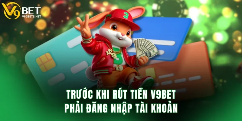 Trước khi rút tiền V9BET phải đăng nhập tài khoản